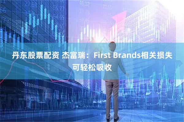 丹东股票配资 杰富瑞：First Brands相关损失可轻松吸收