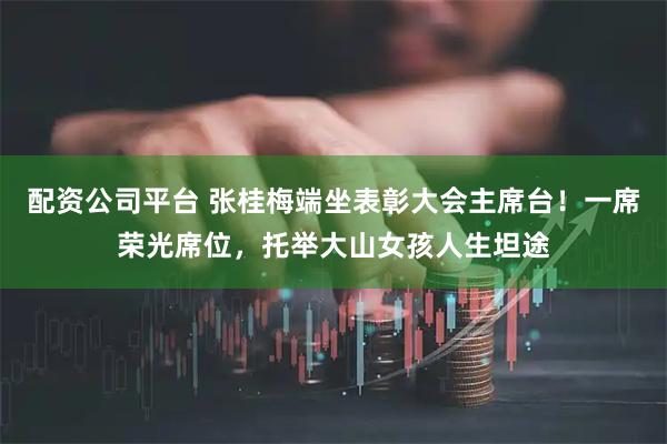 配资公司平台 张桂梅端坐表彰大会主席台！一席荣光席位，托举大山女孩人生坦途